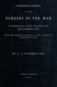 Commentaries on the Surgery of the War in Portugal, Spain, France, and the Netherlands: from the battle of Roliça, in 1808, to that of Waterloo, in 1815; with additions relating to those in the Crimea in 1854-55, showing the improvements made during — G. J. (George James) Guthrie cover