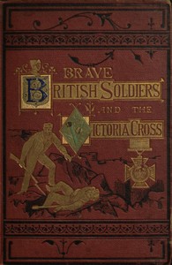 Brave British soldiers and the Victoria Cross: a general account of the  regiments and men of the British Army, and stories of the brave deeds  which won the prize "for valour" — Anonymous cover