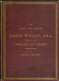 The Life and Works of Joseph Wright, A.R.A., commonly called "Wright of Derby" — William Bemrose cover