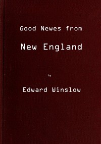 Good Newes from New England: Or a true relation of things very remarkable at the plantation of Plimoth in New-England — Edward Winslow cover