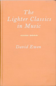 The Lighter Classics in Music: A Comprehensive Guide to Musical Masterworks in a Lighter Vein by 187 Composers — David Ewen cover
