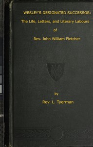 Wesley's Designated Successor: The Life, Letters, and Literary Labours of the Rev. John William Fletcher, Vicar of Madeley, Shropshire — L. (Luke) Tyerman cover