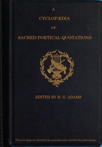 A Cyclopædia of Sacred Poetical Quotations: Consisting of Choice Passages from the Sacred Poetry of All Ages and Countries, Classified and Arranged, for Facility of Reference, Under Subject Headings; Illustrated by Striking Passages from Scripture, a — Anonymous cover