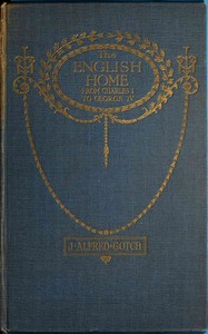 The English Home from Charles I. to George IV.: Its Architecture, Decoration and Garden Design — J. Alfred (John Alfred) Gotch cover