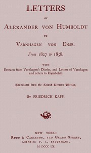 Letters of Alexander von Humboldt to Varnhagen von Ense.: From 1827 to 1858. With extracts from Varnhagen's diaries, and letters of Varnhagen and others to Humboldt — Alexander von Humboldt cover