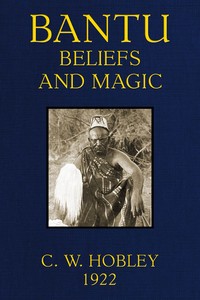 Bantu Beliefs and Magic: With particular reference to the Kikuyu and Kamba tribes of Kenya Colony; together with some reflections on East Africa after the war — C. W. (Charles William) Hobley cover