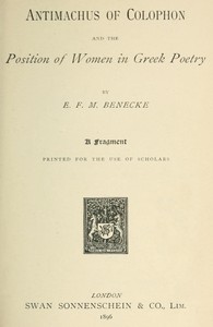 Antimachus of Colophon and the Position of Women in Greek Poetry: A fragment printed for the use of scholars — E. F. M. (Edward Felix Mendelssohn) Benecke cover