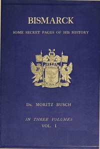 Bismarck : $b some secret pages of his history (Vol. 1 of 3). Being a diary kept by Dr. Moritz Busch during twenty-five years' official and private intercourse with the great Chancellor — Moritz Busch cover