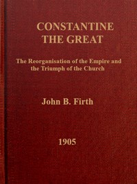 Constantine the Great: The reorganization of the Empire and the triumph of the Church — John B. (John Benjamin) Firth cover