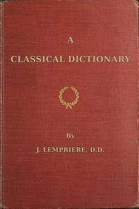 A classical dictionary: containing a copious account of all the proper names mentioned in ancient authors with tables of coins, weights, and measures used among the Greeks and Romans and a chronological table — John Lemprière cover