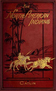 Illustrations of the manners, customs, & condition of the North American Indians, Vol. 2 (of 2): With letters and notes, written during eight years of travel and adventure among the wildest and most remarkable tribes now existing — George Catlin cover