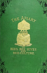 The apiary; or, bees, bee-hives, and bee culture [1878]: being a familiar account of the habits of bees, and the most improved methods of management — Alfred Neighbor cover
