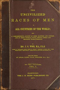 The uncivilized races of men in all countries of the world; vol. 1 of 2: Being a comprehensive account of their manners and customs, and of their physical, social, mental, moral and religious characteristics — J. G. (John George) Wood cover