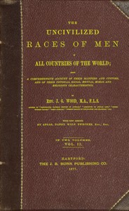 The uncivilized races of men in all countries of the world; vol. 2 of 2: Being a comprehensive account of their manners and customs, and of their physical, social, mental, moral and religious characteristics — J. G. (John George) Wood cover