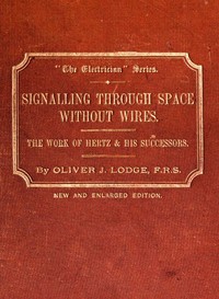Signalling across space without wires: being a description of the work of Hertz & his successors — Oliver, Sir Lodge cover