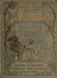 Library of the best American literature: Containing the lives of our authors in story form, their portraits, their homes, and their personal traits, how they worked and what they wrote; choice selections from eminent writers, embracing great American — Anonymous cover