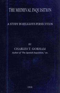 The medieval Inquisition: A study in religious persecution — Charles T. (Charles Turner) Gorham cover