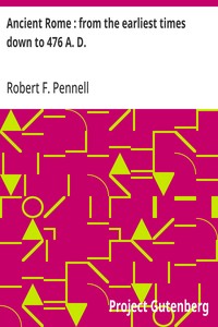 Ancient Rome : from the earliest times down to 476 A. D. — Robert F. Pennell cover