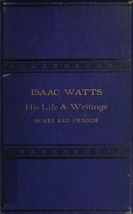 Isaac Watts; his life and writings, his homes and friends — Edwin Paxton Hood cover