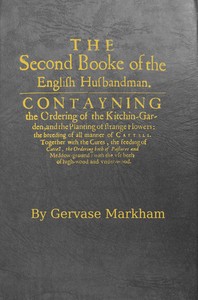 The English Husbandman (The Second Booke): $b Contayning the Ordering of the Kitchin-Garden, and the Planting of strange flowers: the breeding of all manner of Cattell. — Gervase Markham cover