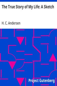The True Story of My Life: A Sketch — H. C. (Hans Christian) Andersen cover