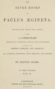 The seven books of Paulus Ægineta, volume 2 (of 3) : $b translated from the Greek: with a commentary embracing a complete view of the knowledge possessed by the Greeks, Romans, and Arabians on all subjects connected with medicine and surgery — Aegineta Paulus cover