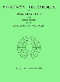 Ptolemy's Tetrabiblos : $b or Quadripartite, being four books of the influence of the stars ... with a preface, explanatory notes, and an appendix containing extracts from the Almagest of Ptolemy and the whole of his Centiloquy, together with a short — Ptolemy cover