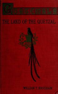 Guatemala : $b the land of the quetzal; a sketch — William Tufts Brigham cover