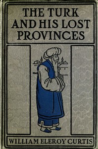 The Turk and his lost provinces : $b Greece, Bulgaria, Servia, Bosnia — William Eleroy Curtis cover
