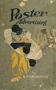 Poster advertising : $b Being a talk on the subject of posting as an advertising medium, with helpful hints and sensible suggestions to poster advertisers, and with thirty-two pages of full color reproductions of posters used by national advertisers — George Henry Edward Hawkins cover