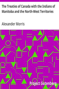 The Treaties of Canada with the Indians of Manitoba and the North-West Territories: Including the Negotiations on Which They Were Based, and Other Information Relating Thereto — Alexander Morris cover