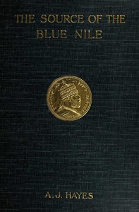 The source of the Blue Nile : $b a record of a journey through the Soudan to Lake Tsana in western Abyssinia, and of the return to Egypt by the valley of the Atbara, with a note on the religion, customs, etc. of Abyssinia — Arthur J. Hayes cover