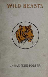 Wild beasts : $b A study of the characters and habits of the elephant, lion, leopard, panther, jaguar, tiger, puma, wolf, and grizzly bear — J. Hampden (John Hampden) Porter cover