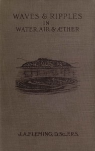 Waves and ripples in water, air, and æther : $b Being a course of Christmas lectures delivered at the Royal Institution of Great Britain — J. A. (John Ambrose), Sir Fleming cover