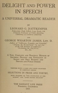 Delight and power in speech : $b A universal dramatic reader; a new, complete and practical method of securing delight and efficiency in silent and oral reading and private and public speech; together with a large and varied collection of carefully c — George Wharton James cover