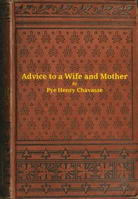 Advice to a wife and mother in two parts : $b Embracing advice to a wife, and advice to a mother — Pye Henry Chavasse cover