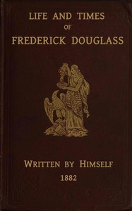 Life and times of Frederick Douglass : $b His early life as a slave, his escape from bondage, and his complete history — Frederick Douglass cover