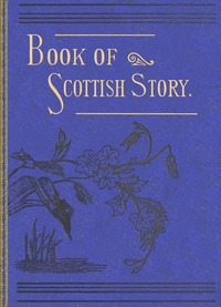 The book of Scottish story : $b historical, humorous, legendary, and imaginative, selected from the works of standard Scottish authors — Various cover