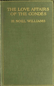 The love-affairs of the Condés (1530-1740) — H. Noel (Hugh Noel) Williams cover