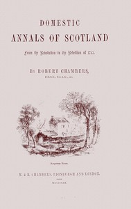 Domestic annals of Scotland : $b from the revolution to the rebellion of 1745 — Robert Chambers cover