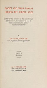 Books and their makers during the Middle Ages : $b A study of the conditions of the production and distribution of literature from the fall of the Roman empire to the close of the seventeenth century, Vol. II — George Haven Putnam cover