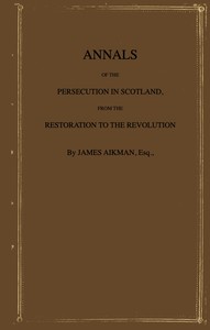 Annals of the persecution in Scotland : $b From the Restoration to the Revolution — James Aikman cover