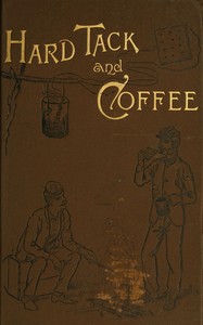 Hardtack and coffee : $b or, the unwritten story of Army life, including chapters on enlisting, life in tents and log huts, jonahs and beats, offences and punishments, raw recruits, foraging, corps and corps badges, the wagon trains, the Army mule, t — John Davis Billings cover