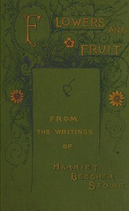 Flowers and fruit from the writings of Harriet Beecher Stowe — Harriet Beecher Stowe cover