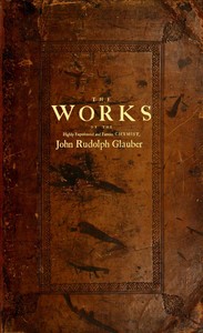 The works of the highly experienced and famous chymist, John Rudolph Glauber : $b containing, great variety of choice secrets in medicine and alchymy in the working of metallick mines, and the separation of metals: also, various cheap and easie ways — Johann Rudolf Glauber cover