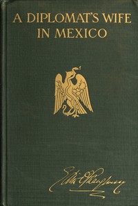 A diplomat's wife in Mexico : $b Letters from the American Embassy at Mexico City, covering the dramatic period between October 8th, 1913, and the breaking off of diplomatic relations on April 23rd, 1914, together with an account of the occupation of — Edith O'Shaughnessy cover