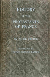 History of the Protestants of France, from the commencement of the Reformation to the present time — G. de (Guillaume) Félice cover