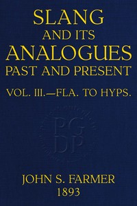Slang and its analogues past and present, volume 3 [of 7] : $b A dictionary, historical and comparative, of the heterodox speech of all classes of society for more than three hundred years. With synonyms in English, French, German, Italian, etc. — William Ernest Henley cover