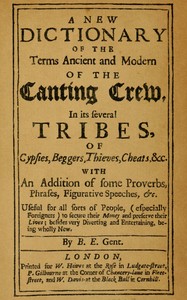 A new dictionary of the terms ancient and modern of the canting crew in its several tribes of gypsies, beggers, thieves, cheats, &c. : $b With an addition of some proverbs, phrases, figurative speeches, &c. — B. E. cover