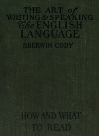 The art of writing & speaking the English language : $b How to read and what to read — Sherwin Cody cover
